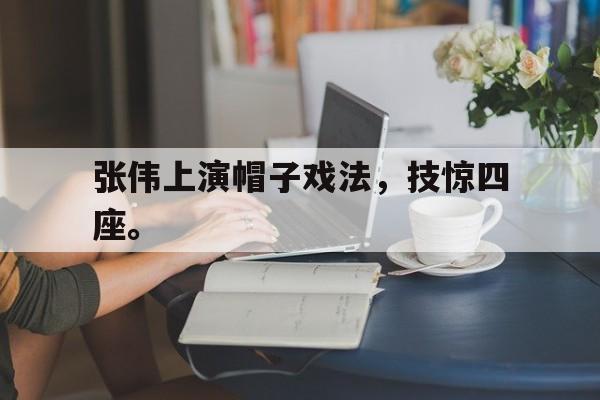 爱游戏网页版官网登录-张伟上演帽子戏法，技惊四座。