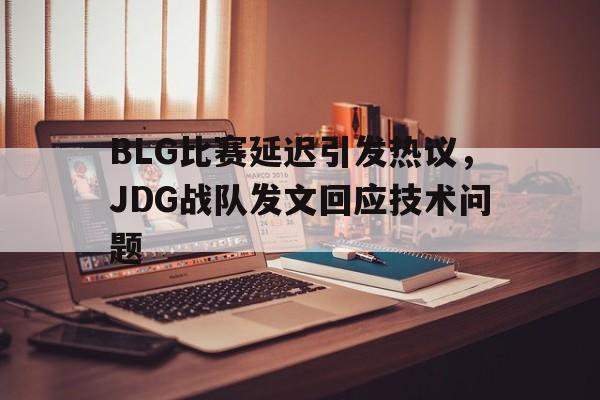 爱游戏网页版官网登录-BLG比赛延迟引发热议，JDG战队发文回应技术问题