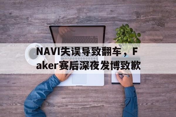 爱游戏网页版官网登录-NAVI失误导致翻车，Faker赛后深夜发博致歉