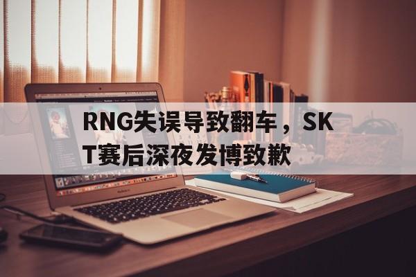 爱游戏网页版入口-RNG失误导致翻车，SKT赛后深夜发博致歉