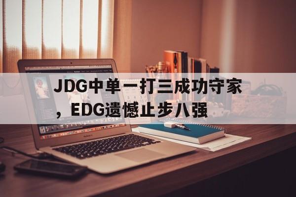 爱游戏网页版官网登录-JDG中单一打三成功守家，EDG遗憾止步八强