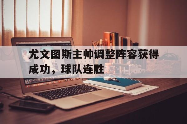 爱游戏网页版官网登录-尤文图斯主帅调整阵容获得成功，球队连胜
