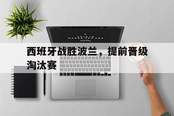爱游戏网页版入口-西班牙战胜波兰，提前晋级淘汰赛