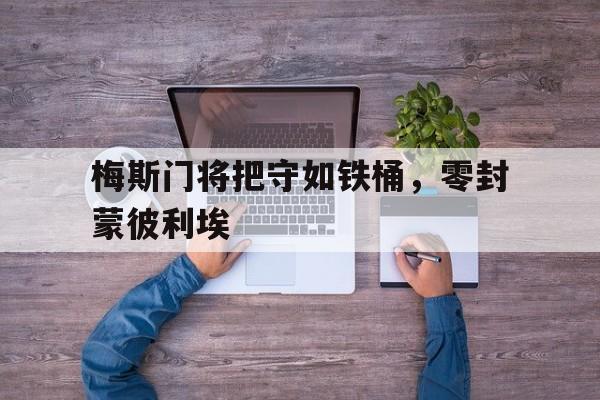 爱游戏网页版入口-梅斯门将把守如铁桶，零封蒙彼利埃