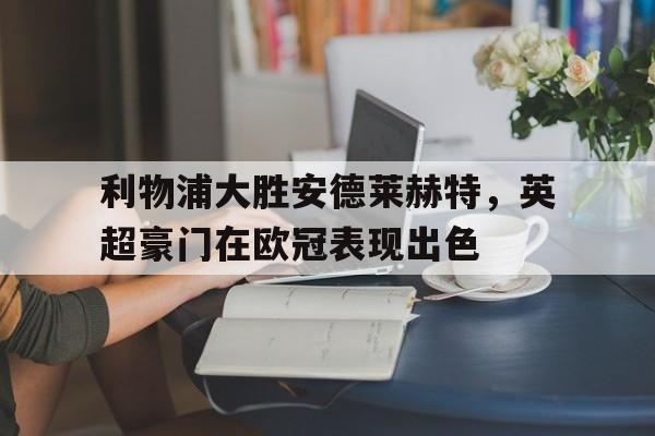 爱游戏网页版入口-利物浦大胜安德莱赫特，英超豪门在欧冠表现出色
