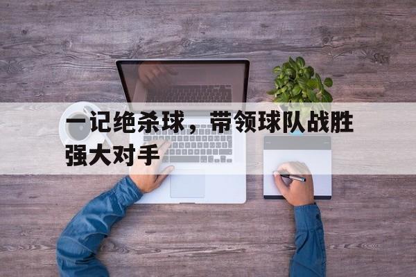 一记绝杀球，带领球队战胜强大对手
