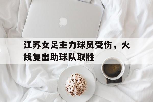 江苏女足主力球员受伤，火线复出助球队取胜