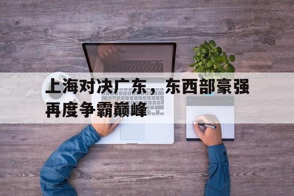 上海对决广东，东西部豪强再度争霸巅峰