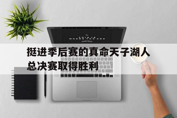 挺进季后赛的真命天子湖人总决赛取得胜利