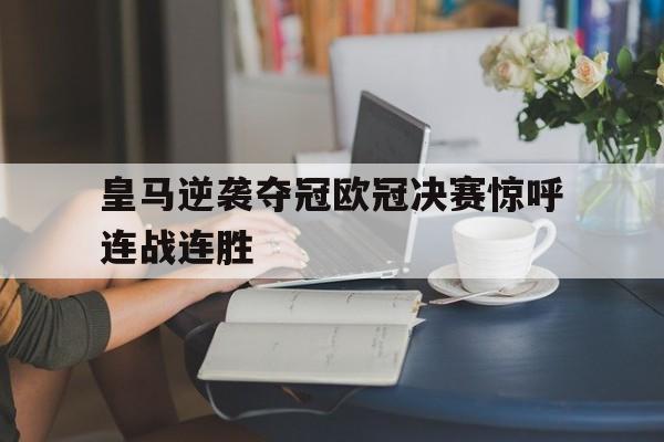 皇马逆袭夺冠欧冠决赛惊呼连战连胜