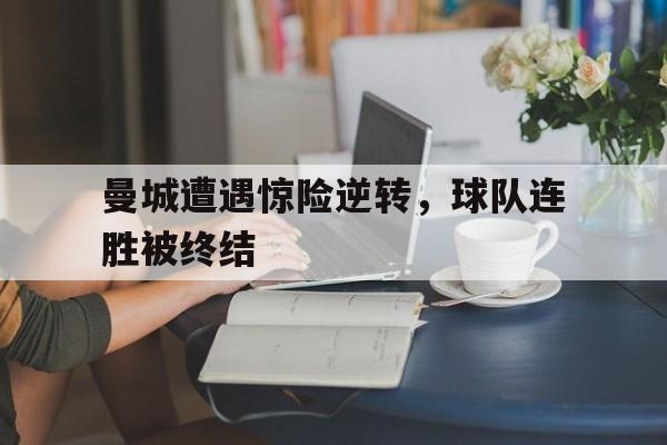 曼城遭遇惊险逆转，球队连胜被终结