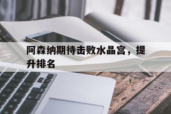 阿森纳期待击败水晶宫，提升排名