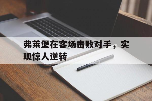 弗莱堡在客场击败对手，实现惊人逆转
