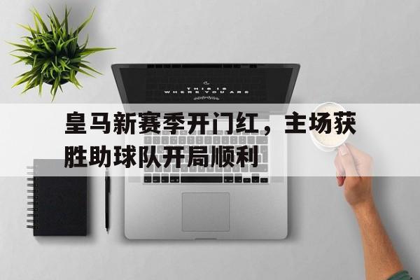皇马新赛季开门红，主场获胜助球队开局顺利