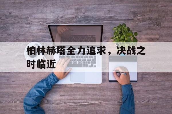 柏林赫塔全力追求，决战之时临近