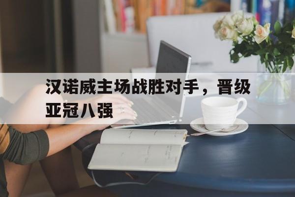 汉诺威主场战胜对手，晋级亚冠八强