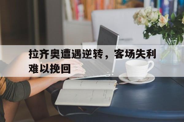 拉齐奥遭遇逆转，客场失利难以挽回