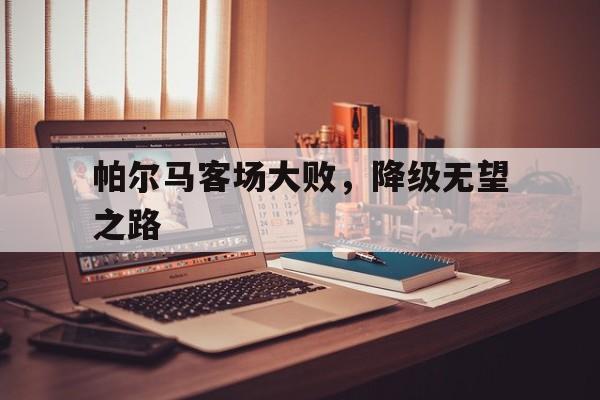 帕尔马客场大败，降级无望之路
