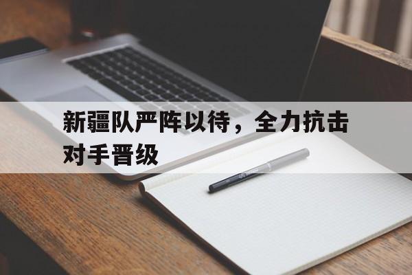 新疆队严阵以待，全力抗击对手晋级