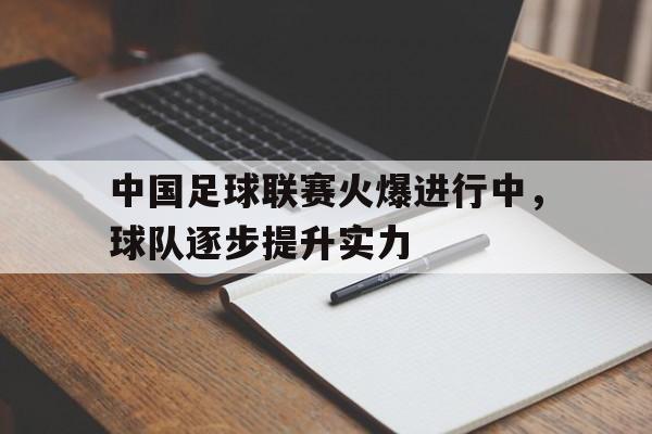 中国足球联赛火爆进行中，球队逐步提升实力