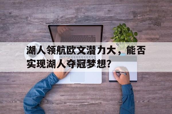 湖人领航欧文潜力大，能否实现湖人夺冠梦想？