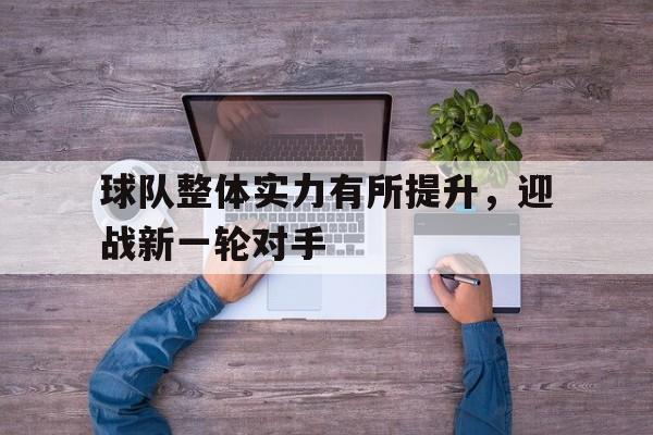 球队整体实力有所提升，迎战新一轮对手